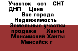 Участок 6 сот. (СНТ, ДНП) › Цена ­ 150 000 - Все города Недвижимость » Земельные участки продажа   . Ханты-Мансийский,Ханты-Мансийск г.